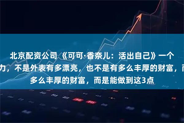 北京配资公司 《可可·香奈儿：活出自己》一个女人最重要的能力，不是外表有多漂亮，也不是有多么丰厚的财富，而是能做到这3点