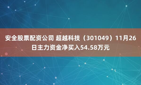 安全股票配资公司 超越科技（301049）11月26日主力资金净买入54.58万元