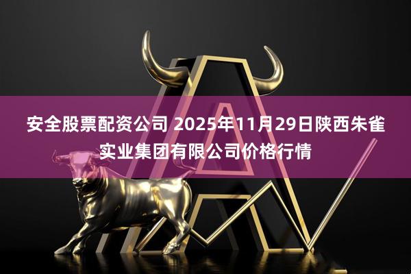 安全股票配资公司 2025年11月29日陕西朱雀实业集团有限公司价格行情