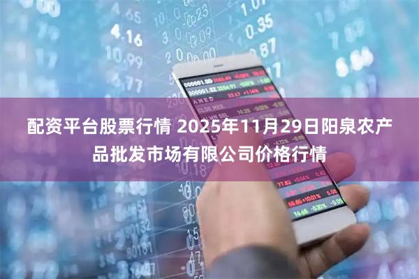 配资平台股票行情 2025年11月29日阳泉农产品批发市场有限公司价格行情