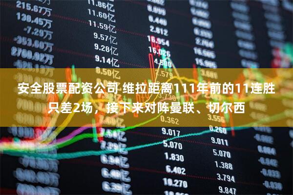 安全股票配资公司 维拉距离111年前的11连胜只差2场，接下来对阵曼联、切尔西