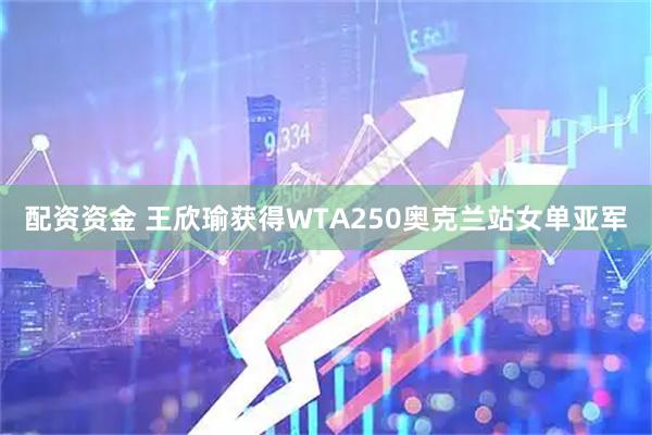 配资资金 王欣瑜获得WTA250奥克兰站女单亚军