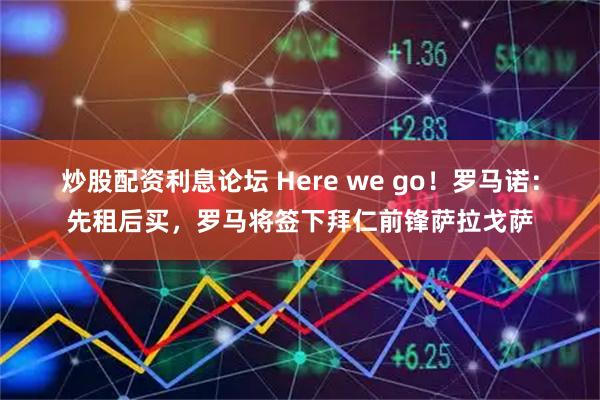 炒股配资利息论坛 Here we go！罗马诺：先租后买，罗马将签下拜仁前锋萨拉戈萨